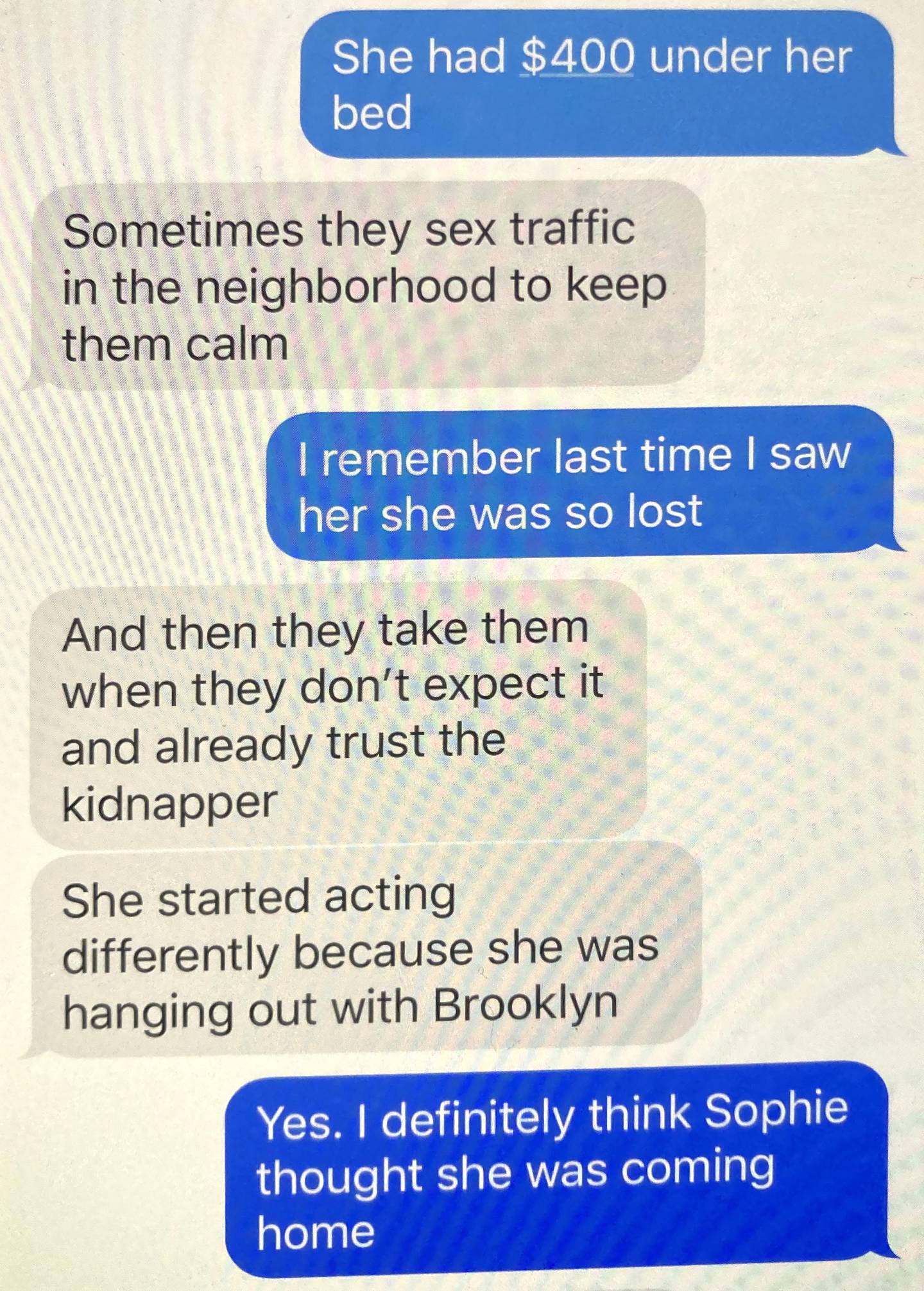 Nicole Twist turned over to police a series of text messages she exchanged with one of her daughter's friends, Tionni Mcdaniels, in April of 2021. In the texts, Mcdaniels described Sophie Reeder's behavior before she disappeared in 2017.